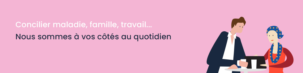 Concilier maladie, famille, travail... Nous sommes à vos côtés au quotidien