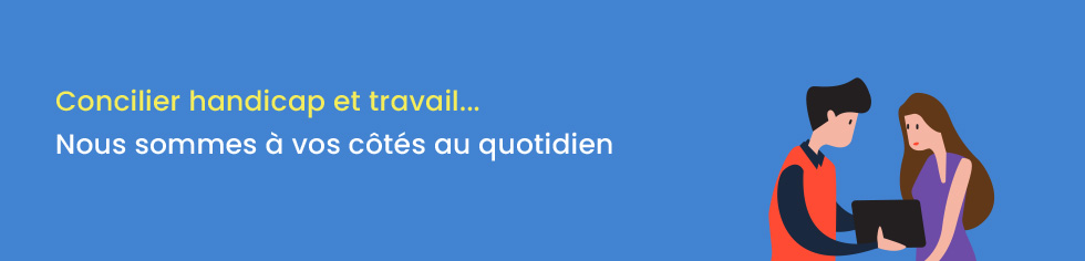 Concilier handicap et travail... Nous sommes à vos côtés au quotidien